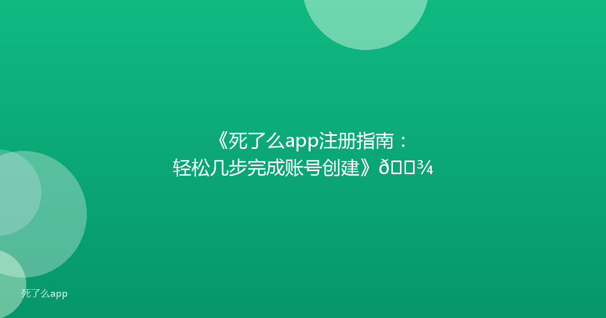 《死了么app注册指南:轻松几步完成账号创建》👾