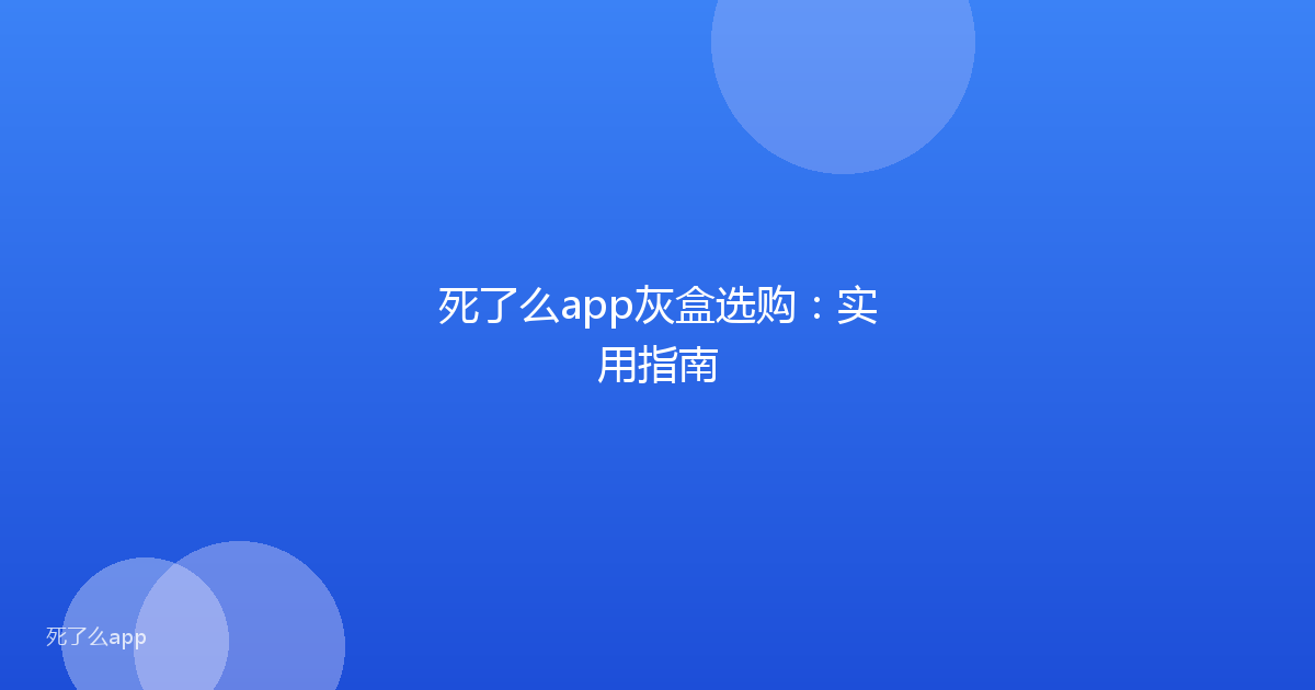 死了么app灰盒选购:实用指南