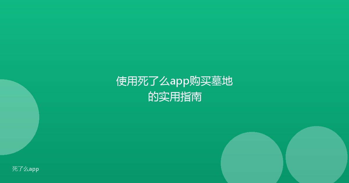使用死了么app购买墓地的实用指南