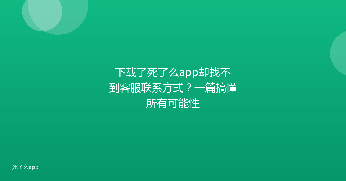 下载了死了么app却找不到客服联系方式？一篇搞懂所有可能性