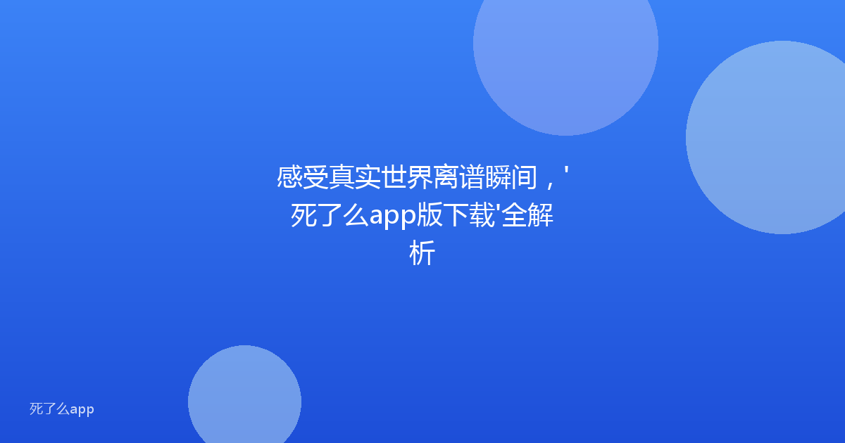 感受真实世界离谱瞬间,'死了么app版下载'全解析