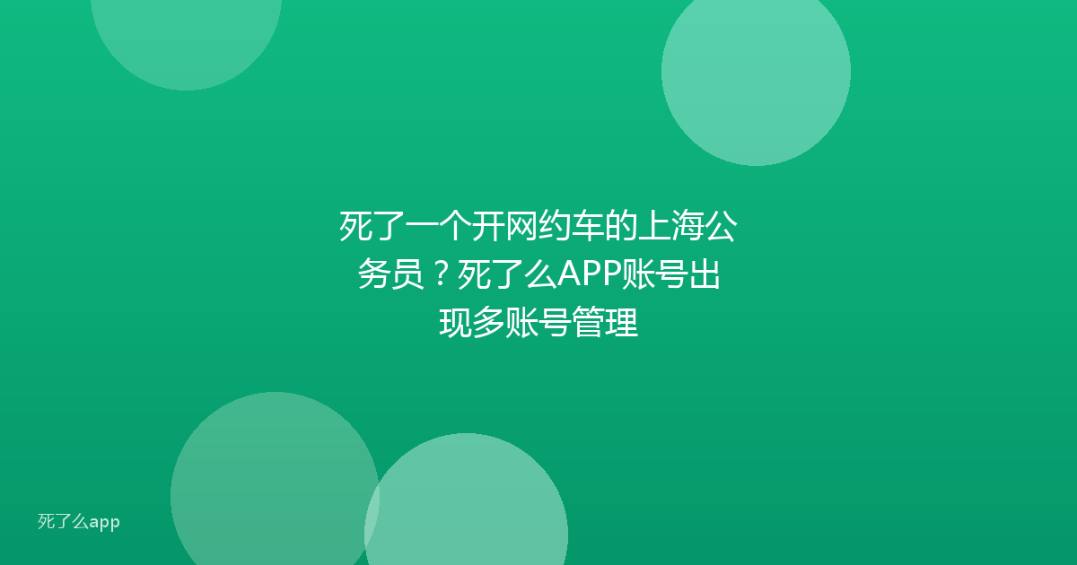 死了一个开网约车的上海公务员?死了么APP账号出现多账号管理