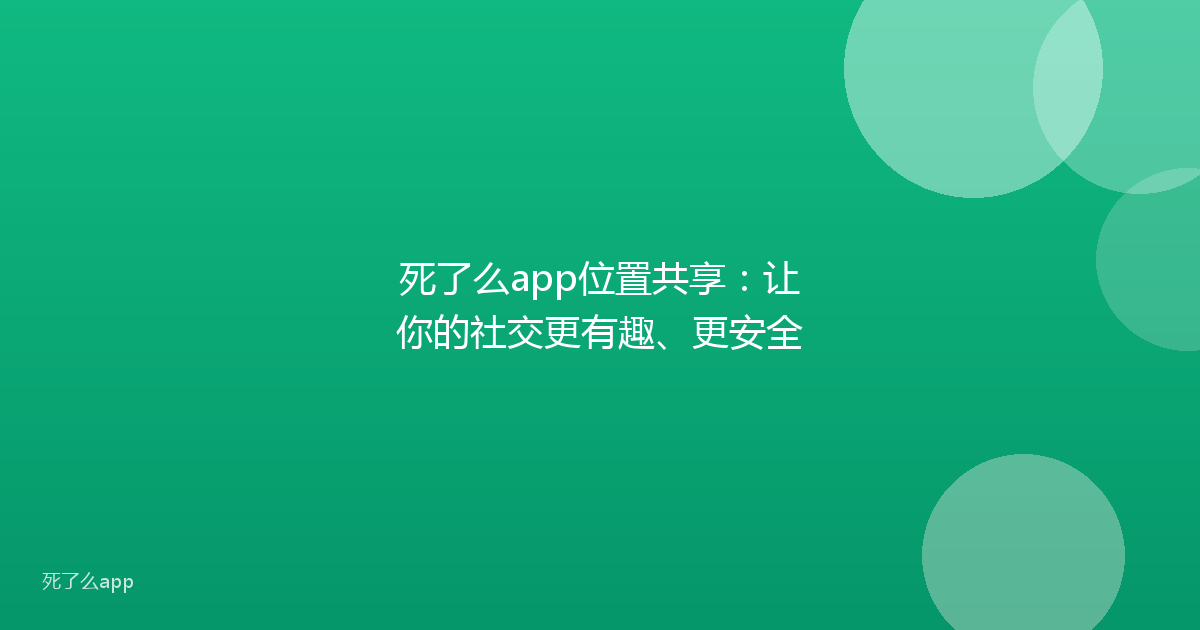 死了么app位置共享:让你的社交更有趣、更安全