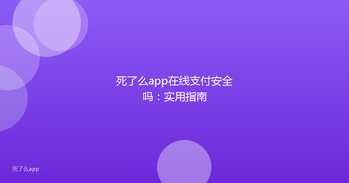 死了么app在线支付安全吗:实用指南