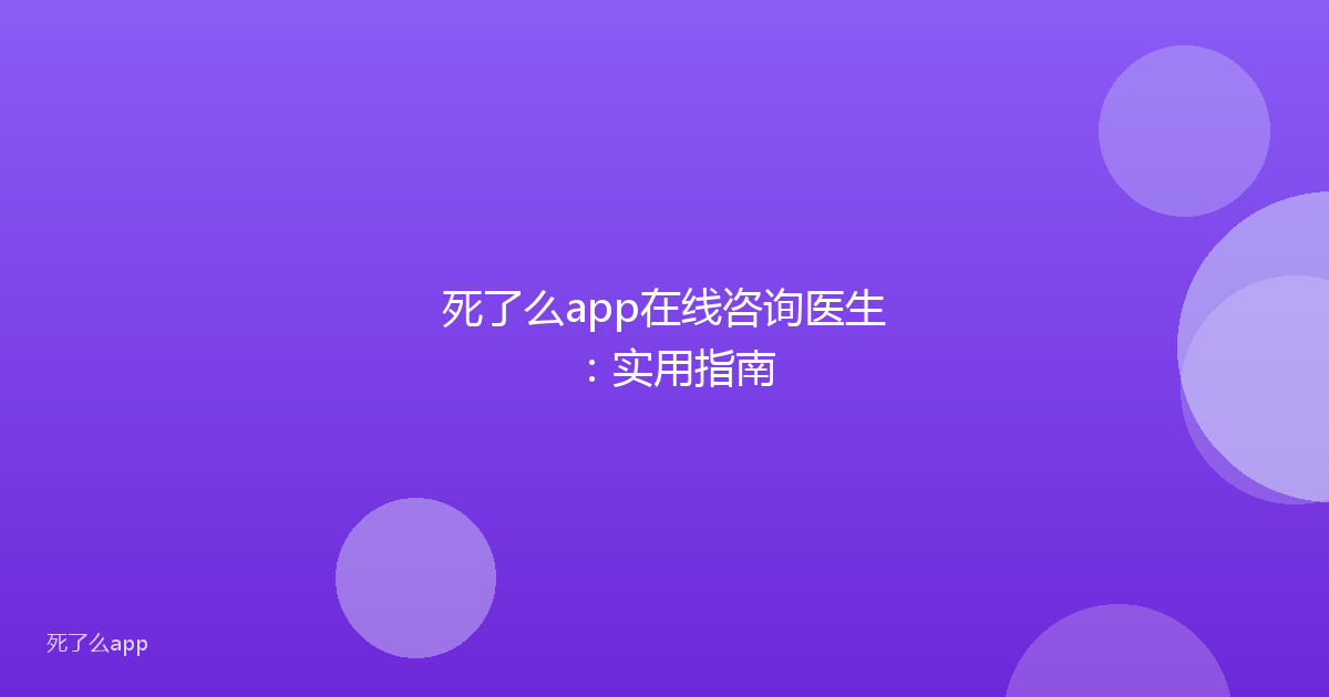 死了么app在线咨询医生：实用指南