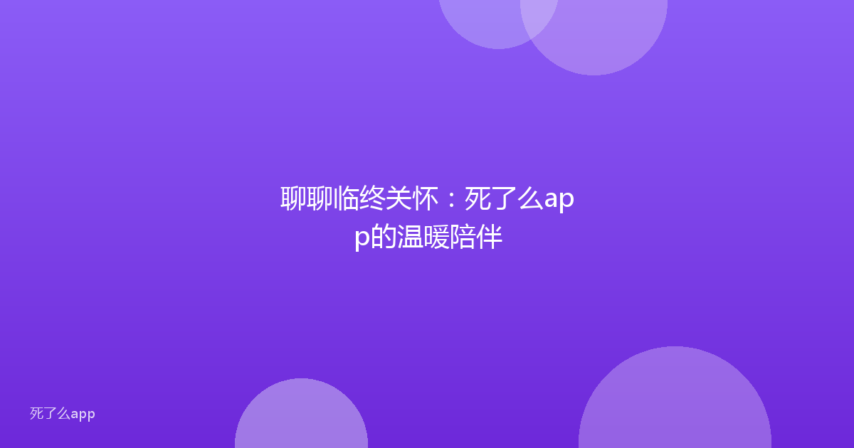 聊聊临终关怀:死了么app的温暖陪伴