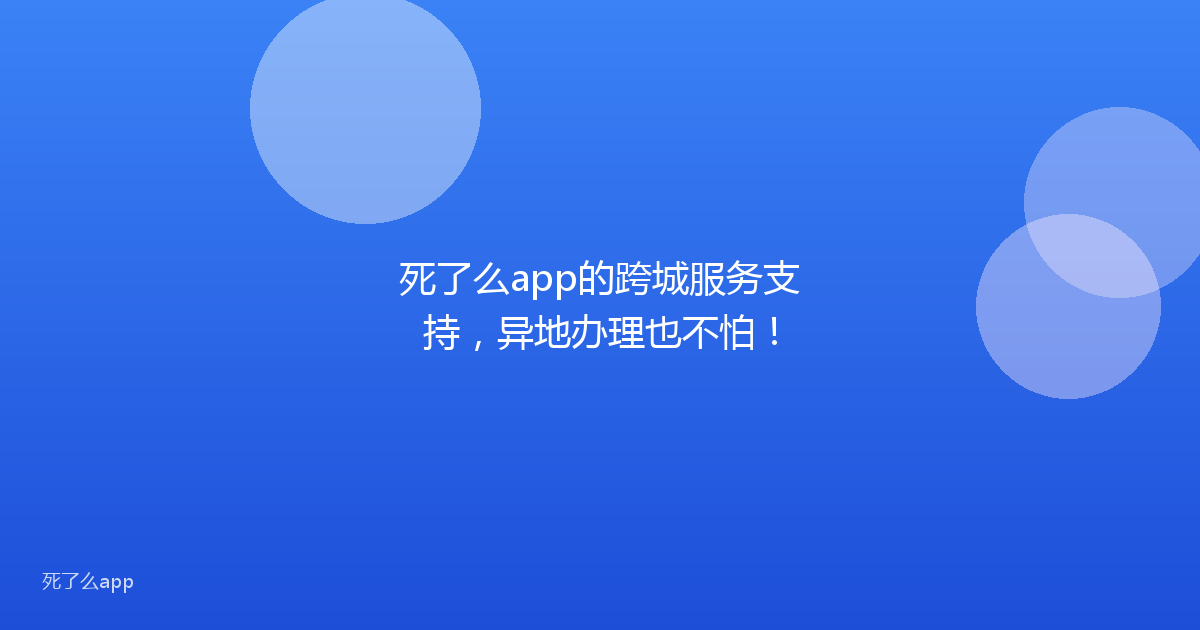 死了么app的跨城服务支持,异地办理也不怕!
