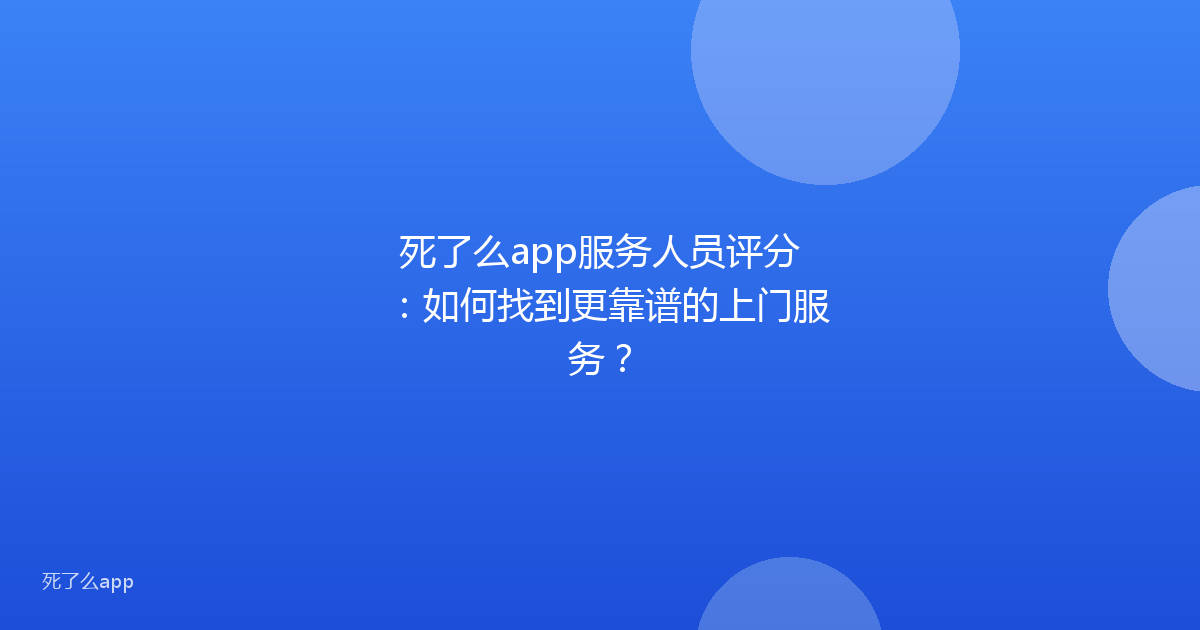 死了么app服务人员评分:如何找到更靠谱的上门服务?
