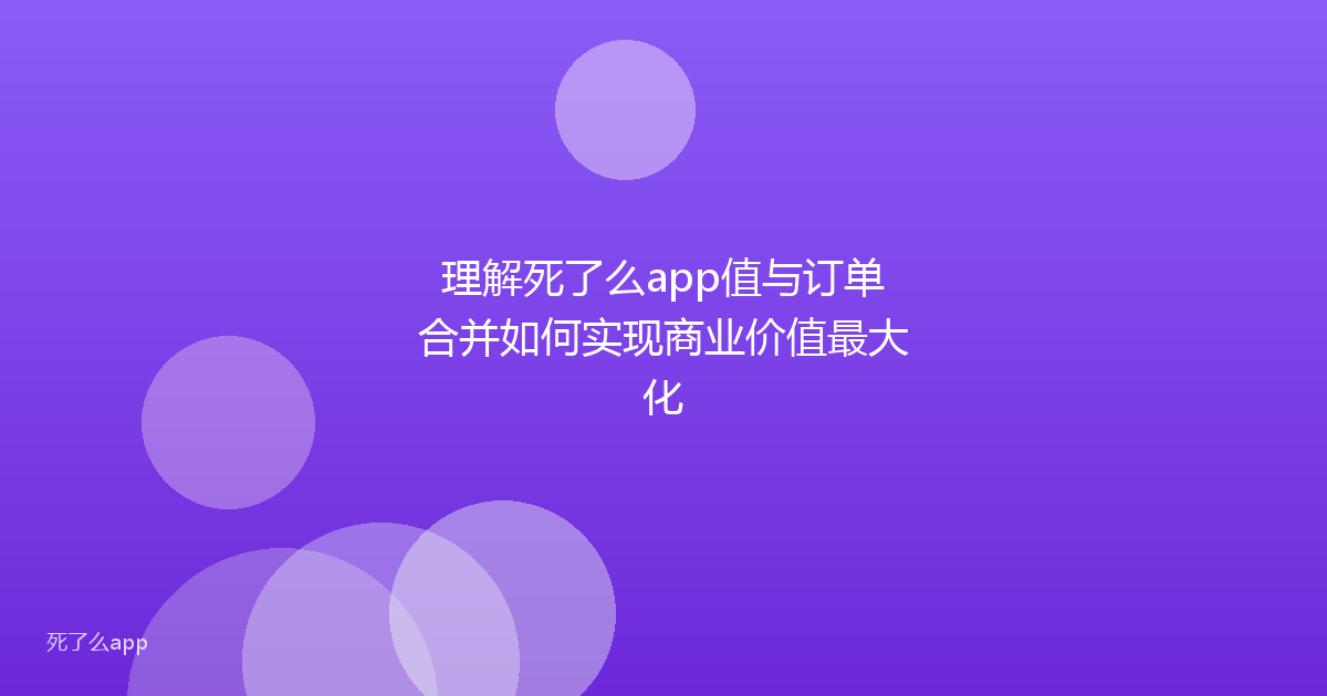 理解死了么app值与订单合并如何实现商业价值最大化