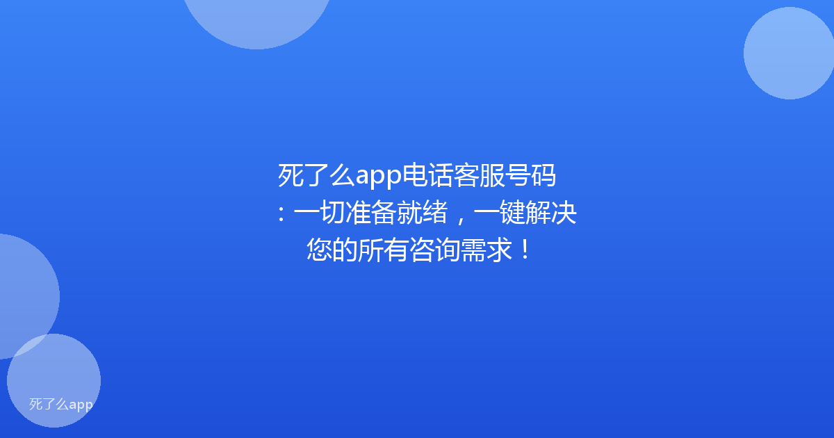 死了么app电话客服号码:一切准备就绪,一键解决您的所有咨询需求!