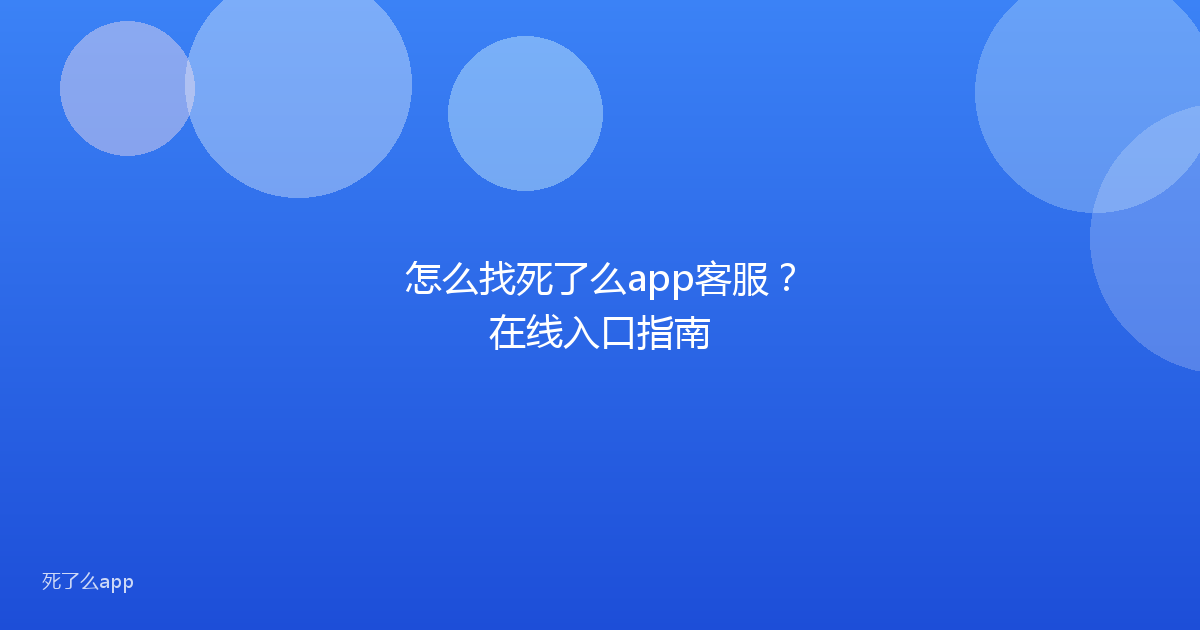 怎么找死了么app客服?在线入口指南
