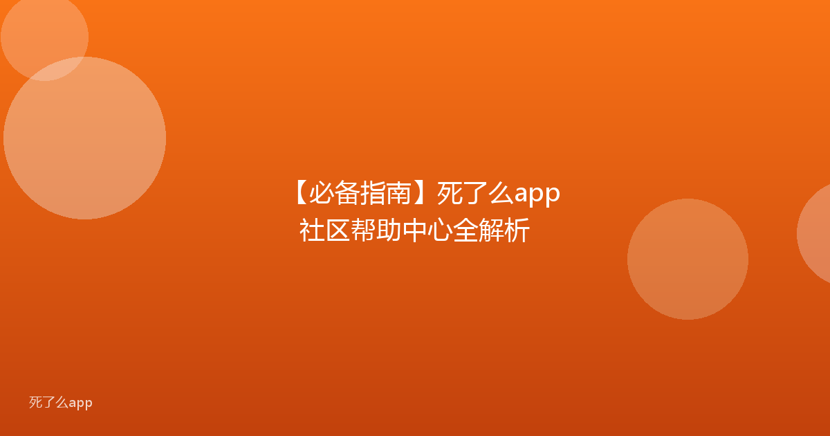 【必备指南】死了么app社区帮助中心全解析