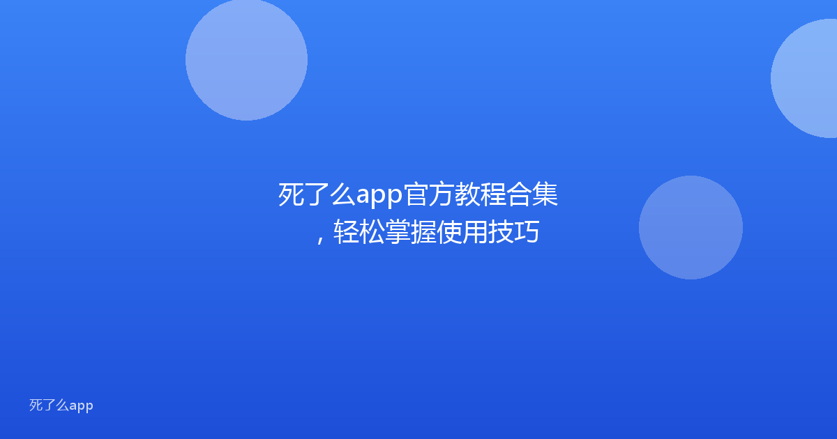 死了么app官方教程合集，轻松掌握使用技巧