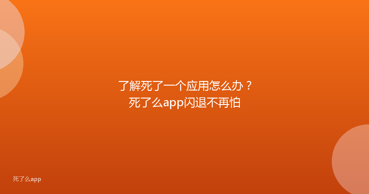 了解死了一个应用怎么办?死了么app闪退不再怕