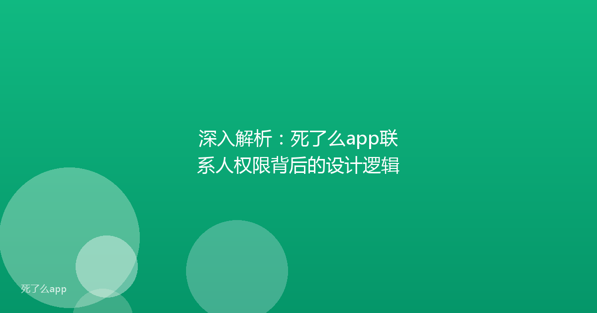 深入解析：死了么app联系人权限背后的设计逻辑