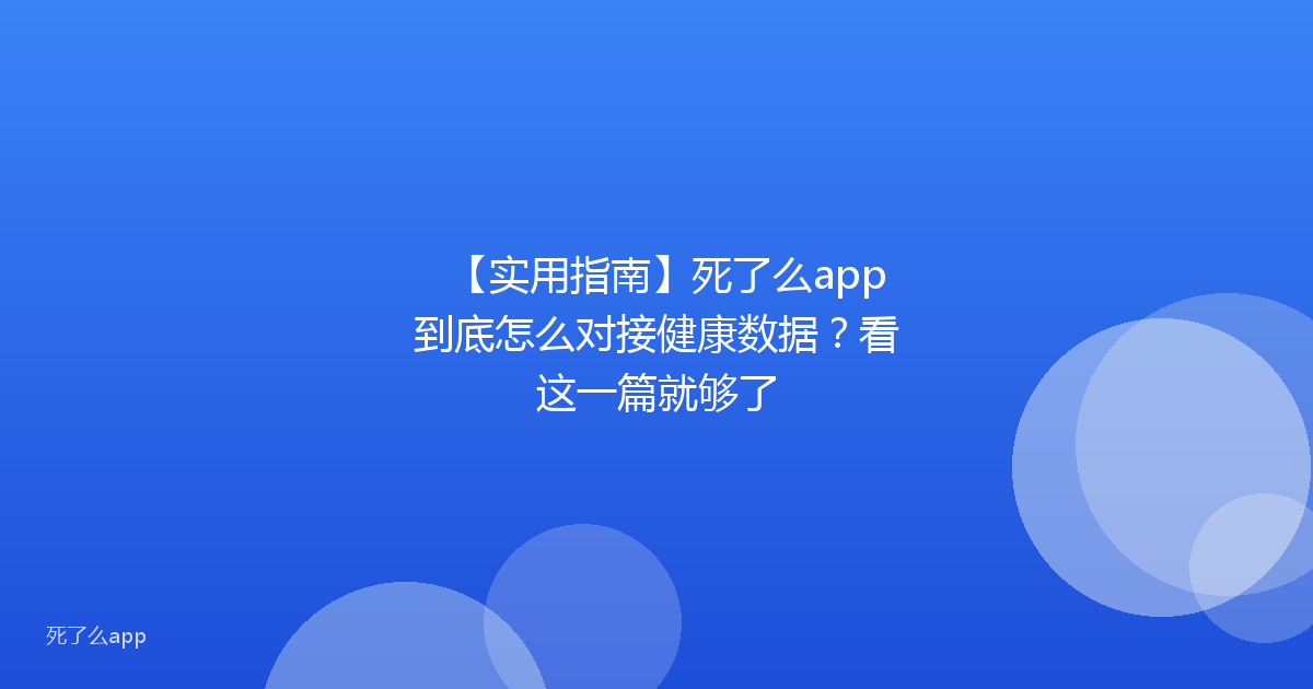 【实用指南】死了么app到底怎么对接健康数据?看这一篇就够了