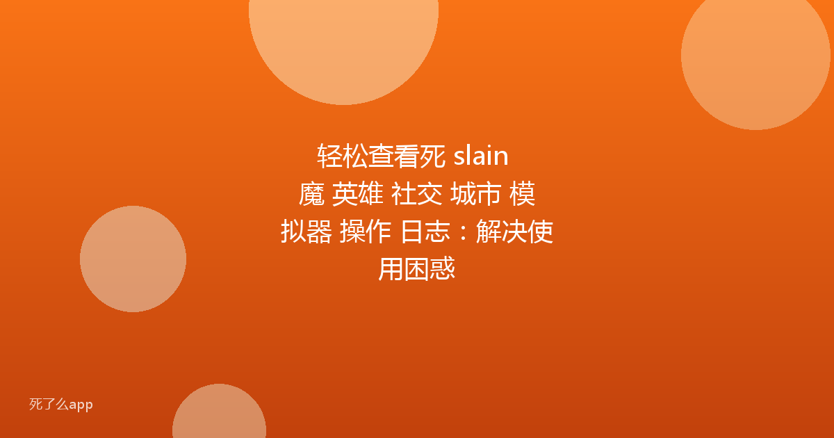 轻松查看死 slain 魔 英雄 社交 城市 模拟器 操作 日志:解决使用困惑